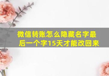 微信转账怎么隐藏名字最后一个字15天才能改回来