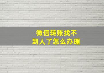 微信转账找不到人了怎么办理