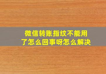 微信转账指纹不能用了怎么回事呀怎么解决