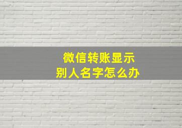 微信转账显示别人名字怎么办