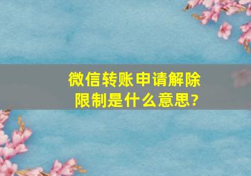 微信转账申请解除限制是什么意思?