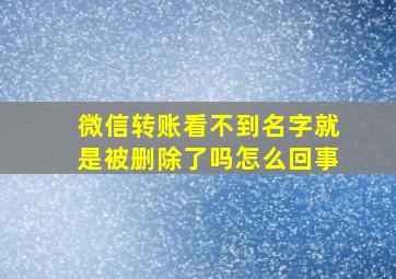 微信转账看不到名字就是被删除了吗怎么回事