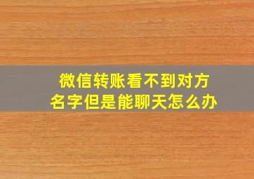 微信转账看不到对方名字但是能聊天怎么办