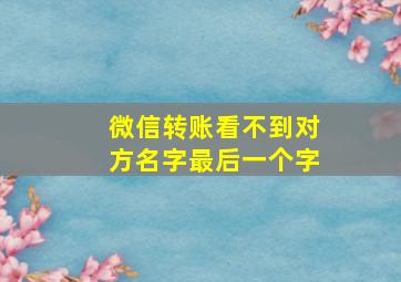 微信转账看不到对方名字最后一个字