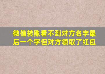 微信转账看不到对方名字最后一个字但对方领取了红包