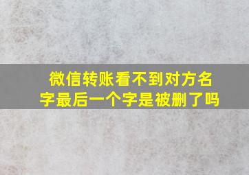 微信转账看不到对方名字最后一个字是被删了吗