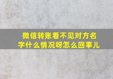 微信转账看不见对方名字什么情况呀怎么回事儿