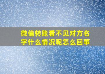 微信转账看不见对方名字什么情况呢怎么回事