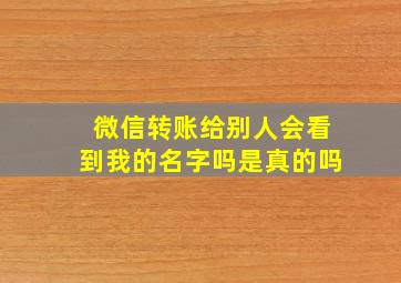 微信转账给别人会看到我的名字吗是真的吗