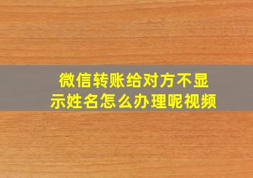 微信转账给对方不显示姓名怎么办理呢视频