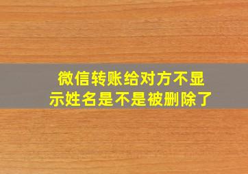 微信转账给对方不显示姓名是不是被删除了