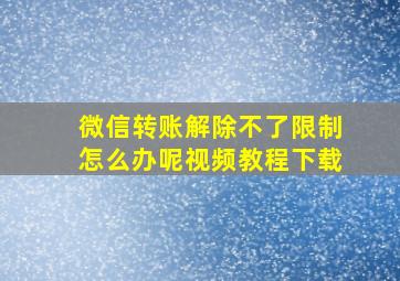 微信转账解除不了限制怎么办呢视频教程下载