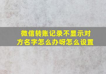 微信转账记录不显示对方名字怎么办呀怎么设置