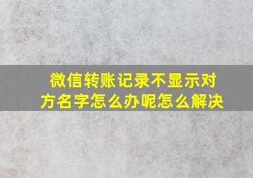 微信转账记录不显示对方名字怎么办呢怎么解决