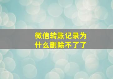 微信转账记录为什么删除不了了