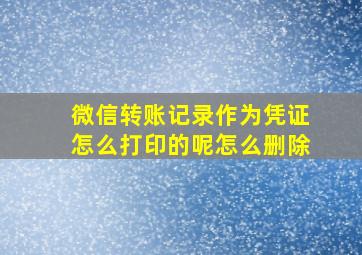 微信转账记录作为凭证怎么打印的呢怎么删除