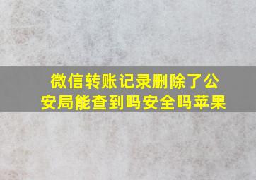 微信转账记录删除了公安局能查到吗安全吗苹果