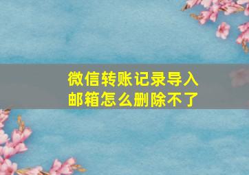 微信转账记录导入邮箱怎么删除不了