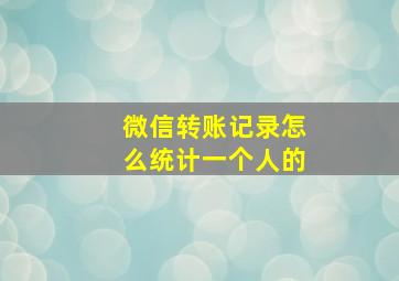 微信转账记录怎么统计一个人的