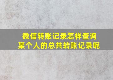 微信转账记录怎样查询某个人的总共转账记录呢