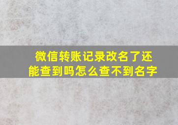 微信转账记录改名了还能查到吗怎么查不到名字