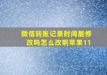 微信转账记录时间能修改吗怎么改啊苹果11