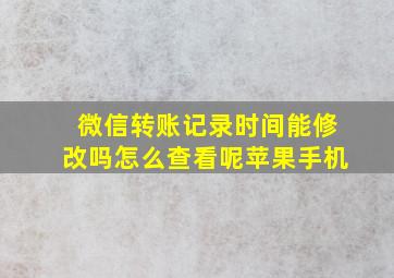 微信转账记录时间能修改吗怎么查看呢苹果手机