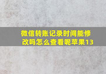 微信转账记录时间能修改吗怎么查看呢苹果13