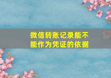 微信转账记录能不能作为凭证的依据