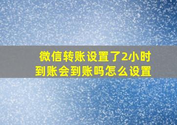 微信转账设置了2小时到账会到账吗怎么设置