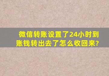 微信转账设置了24小时到账钱转出去了怎么收回来?