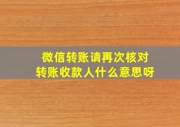 微信转账请再次核对转账收款人什么意思呀