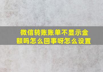 微信转账账单不显示金额吗怎么回事呀怎么设置