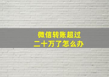 微信转账超过二十万了怎么办