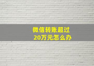 微信转账超过20万元怎么办