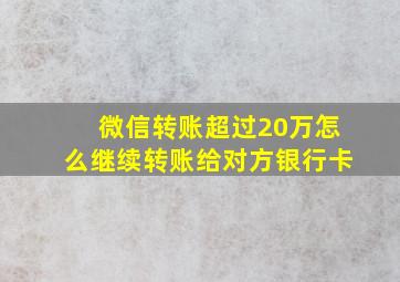 微信转账超过20万怎么继续转账给对方银行卡