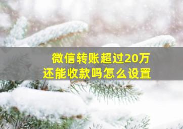 微信转账超过20万还能收款吗怎么设置