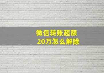 微信转账超额20万怎么解除