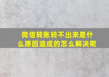 微信转账转不出来是什么原因造成的怎么解决呢