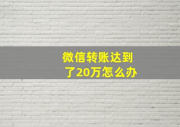 微信转账达到了20万怎么办