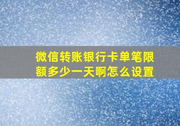 微信转账银行卡单笔限额多少一天啊怎么设置