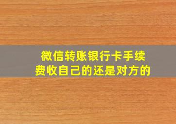 微信转账银行卡手续费收自己的还是对方的