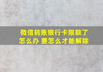 微信转账银行卡限额了怎么办 要怎么才能解除