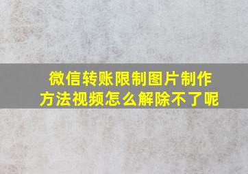 微信转账限制图片制作方法视频怎么解除不了呢