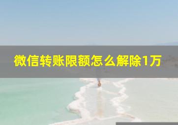 微信转账限额怎么解除1万