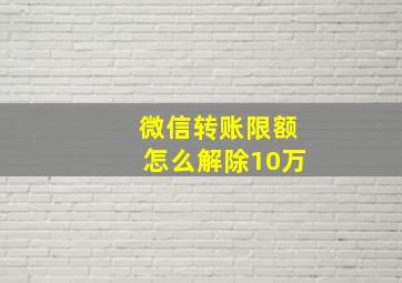 微信转账限额怎么解除10万