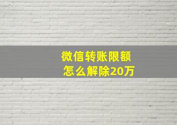 微信转账限额怎么解除20万