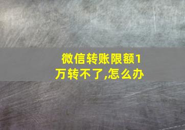 微信转账限额1万转不了,怎么办