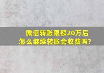 微信转账限额20万后怎么继续转账会收费吗?