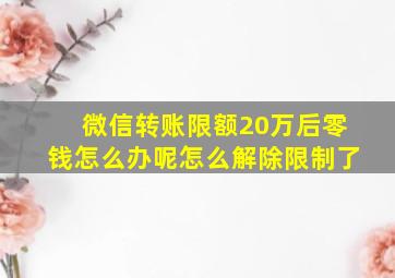 微信转账限额20万后零钱怎么办呢怎么解除限制了